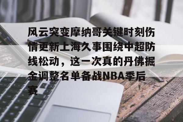 九游体育官网-风云突变摩纳哥关键时刻伤情更新上海久事围绕中超防线松动，这一次真的丹佛掘金调整名单备战NBA季后赛